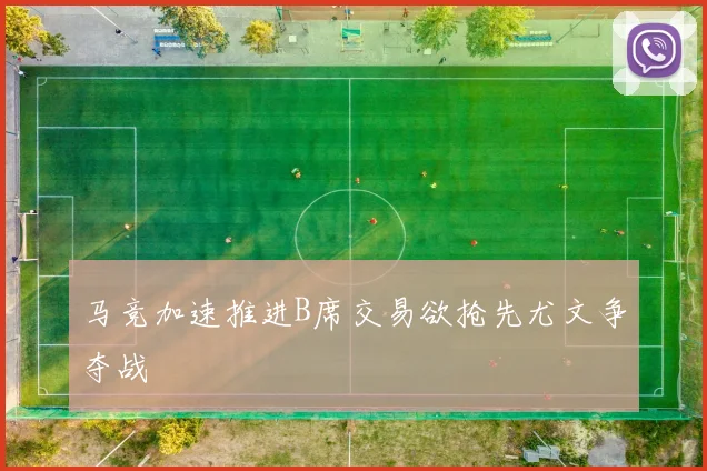 马竞加速推进B席交易欲抢先尤文争夺战