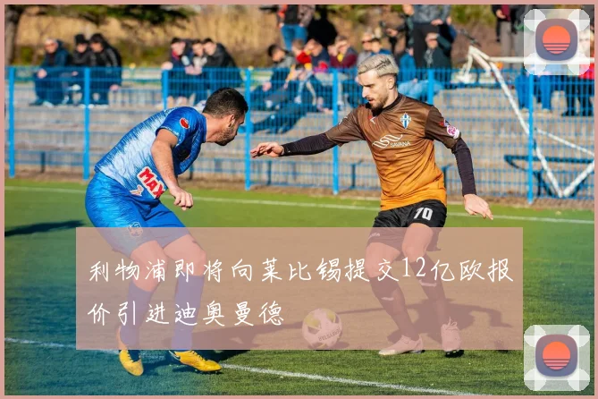 利物浦即将向莱比锡提交12亿欧报价引进迪奥曼德