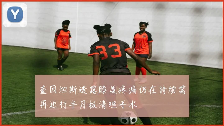 奎因坦斯透露膝盖疼痛仍在持续需再进行半月板清理手术