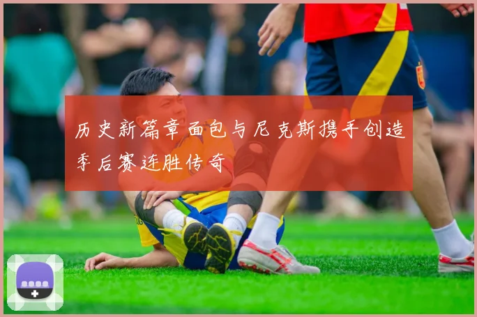 历史新篇章面包与尼克斯携手创造季后赛连胜传奇
