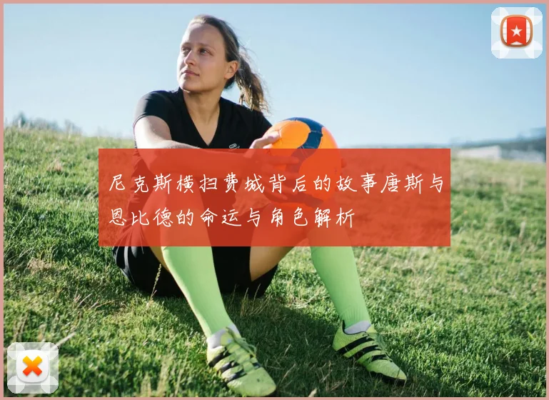 尼克斯横扫费城背后的故事唐斯与恩比德的命运与角色解析