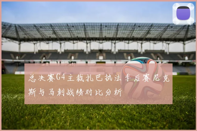 总决赛G4主裁扎巴执法季后赛尼克斯与马刺战绩对比分析