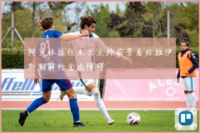 阿莫林接任米兰主帅前景看好雅伊斯勒解约金成障碍
