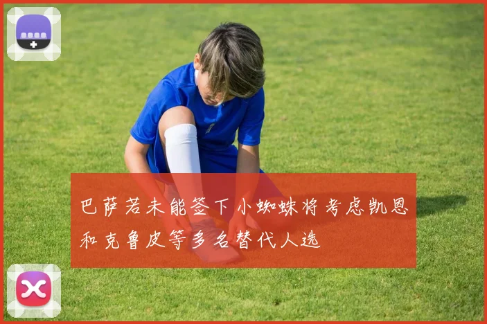 巴萨若未能签下小蜘蛛将考虑凯恩和克鲁皮等多名替代人选