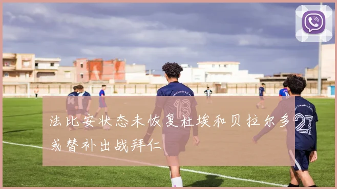 法比安状态未恢复杜埃和贝拉尔多或替补出战拜仁