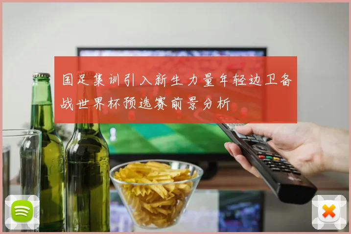 国足集训引入新生力量年轻边卫备战世界杯预选赛前景分析