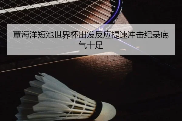 覃海洋短池世界杯出发反应提速冲击纪录底气十足